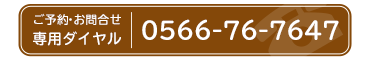 ご予約・お問合せ専用ダイヤル：0566-76-7647