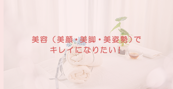 美容（美顔・美脚・美姿勢）で キレイになりたい